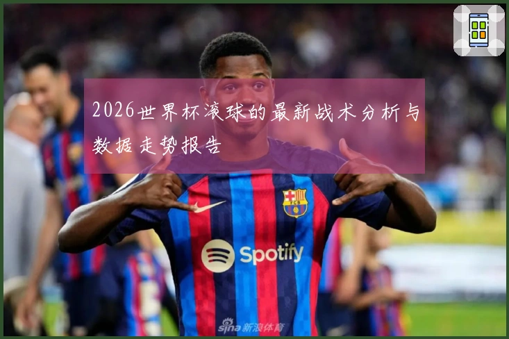 2026世界杯滚球的最新战术分析与数据走势报告
