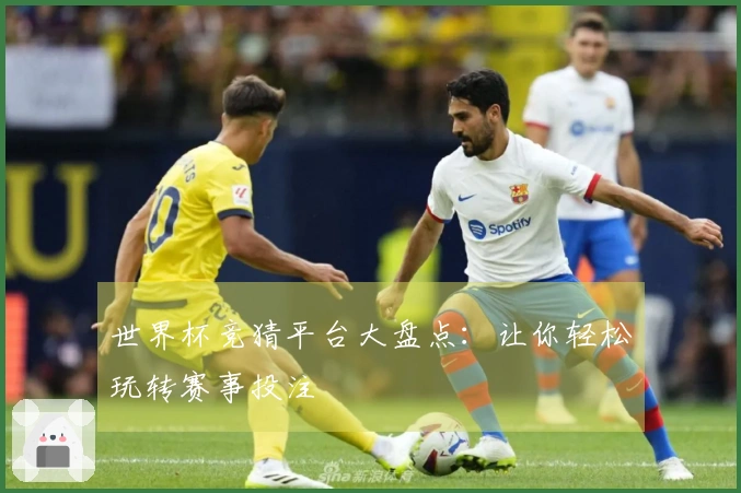 世界杯竞猜平台大盘点:让你轻松玩转赛事投注