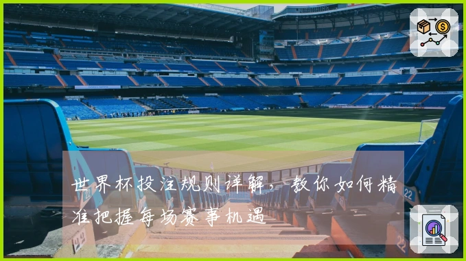 世界杯投注规则详解,教你如何精准把握每场赛事机遇