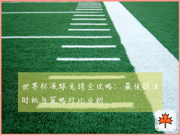 世界杯滚球竞猜全攻略:最佳投注时机与策略对比分析